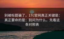 别被标题骗了，17c官网真正关键是：真正要命的是：别问为什么，先看这条对照表