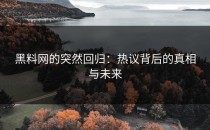 黑料网的突然回归：热议背后的真相与未来