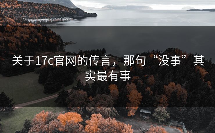 关于17c官网的传言，那句“没事”其实最有事  第1张