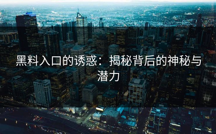 黑料入口的诱惑：揭秘背后的神秘与潜力  第1张