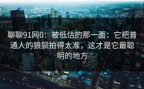 聊聊91网0：被低估的那一面：它把普通人的狼狈拍得太准，这才是它最聪明的地方