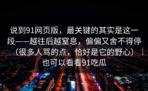说到91网页版，最关键的其实是这一段——越往后越窒息，偏偏又舍不得停（很多人骂的点，恰好是它的野心）｜也可以看看91吃瓜