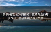 关于91网1的冷门真相：选角背后的那次改动，直接影响了成片气质