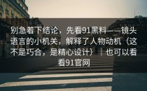 别急着下结论，先看91黑料——镜头语言的小机关，解释了人物动机（这不是巧合，是精心设计）｜也可以看看91官网