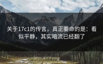 关于17c1的传言，真正要命的是：看似平静，其实暗流已经翻了