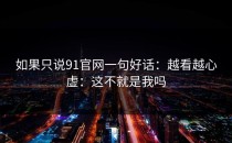 如果只说91官网一句好话：越看越心虚：这不就是我吗