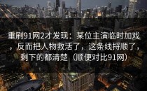 重刷91网2才发现：某位主演临时加戏，反而把人物救活了，这条线捋顺了，剩下的都清楚（顺便对比91网）