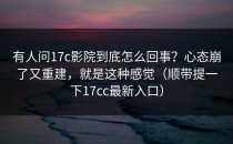 有人问17c影院到底怎么回事？心态崩了又重建，就是这种感觉（顺带提一下17cc最新入口）