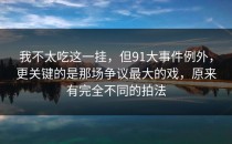 我不太吃这一挂，但91大事件例外，更关键的是那场争议最大的戏，原来有完全不同的拍法