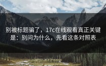 别被标题骗了，17c在线观看真正关键是：别问为什么，先看这条对照表