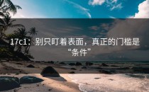 17c1：别只盯着表面，真正的门槛是“条件”