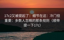 17c2又被提起了：细节在这：冷门但重要：多数人忽略的那条规则（顺带提一下17c）