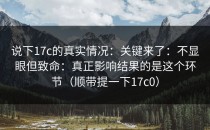 说下17c的真实情况：关键来了：不显眼但致命：真正影响结果的是这个环节（顺带提一下17c0）