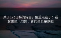 关于17c日韩的传言，但重点在于：看起来是小问题，背后是系统逻辑
