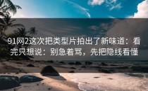 91网2这次把类型片拍出了新味道：看完只想说：别急着骂，先把隐线看懂