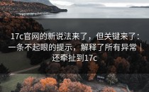 17c官网的新说法来了，但关键来了：一条不起眼的提示，解释了所有异常｜还牵扯到17c