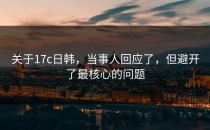 关于17c日韩，当事人回应了，但避开了最核心的问题