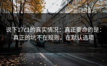 说下17c1的真实情况：真正要命的是：真正的坑不在规则，在默认选项