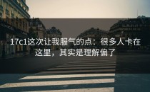 17c1这次让我服气的点：很多人卡在这里，其实是理解偏了