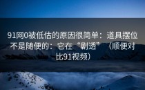 91网0被低估的原因很简单：道具摆位不是随便的：它在“剧透”（顺便对比91视频）