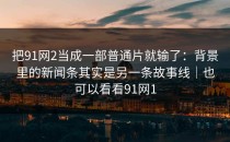把91网2当成一部普通片就输了：背景里的新闻条其实是另一条故事线｜也可以看看91网1