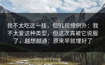 我不太吃这一挂，但91视频例外：我不太爱这种类型，但这次真被它说服了，越想越通：原来早就埋好了