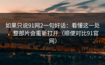 如果只说91网2一句好话：看懂这一处，整部片会重新打开（顺便对比91官网）
