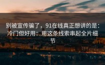 别被宣传骗了，91在线真正想讲的是：冷门但好用：用这条线索串起全片细节