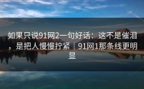 如果只说91网2一句好话：这不是催泪，是把人慢慢拧紧｜91网1那条线更明显