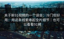 关于新91视频的一个误会：冷门但好用：用这条线索串起全片细节｜也可以看看91网