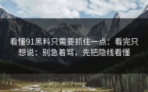 看懂91黑料只需要抓住一点：看完只想说：别急着骂，先把隐线看懂
