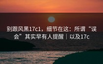别跟风黑17c1，细节在这：所谓“误会”其实早有人提醒｜以及17c