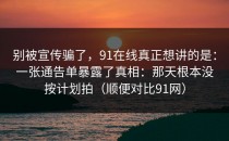 别被宣传骗了，91在线真正想讲的是：一张通告单暴露了真相：那天根本没按计划拍（顺便对比91网）