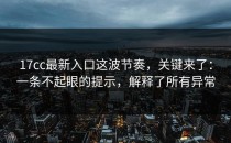 17cc最新入口这波节奏，关键来了：一条不起眼的提示，解释了所有异常