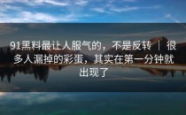91黑料最让人服气的，不是反转 ｜ 很多人漏掉的彩蛋，其实在第一分钟就出现了