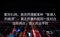 看完91网，我突然理解某种“普通人的崩溃”，真正厉害的是同一段对白出现两次，意义完全不同