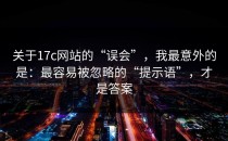 关于17c网站的“误会”，我最意外的是：最容易被忽略的“提示语”，才是答案