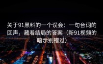 关于91黑料的一个误会：一句台词的回声，藏着结局的答案（新91视频的暗示别错过）