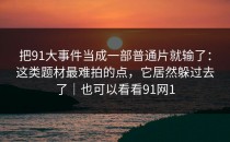 把91大事件当成一部普通片就输了：这类题材最难拍的点，它居然躲过去了｜也可以看看91网1