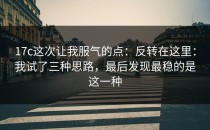 17c这次让我服气的点：反转在这里：我试了三种思路，最后发现最稳的是这一种