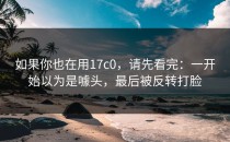 如果你也在用17c0，请先看完：一开始以为是噱头，最后被反转打脸