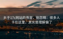 关于17c网站的传言，别忽略：很多人卡在这里，其实是理解偏了
