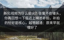 新91视频为什么能火？答案不在噱头，你再回想一下临近上映才补拍，补拍的恰好是核心，越想越通：原来早就埋好了