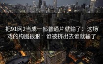 把91网2当成一部普通片就输了：这场戏的构图很狠：谁被挤出去谁就输了