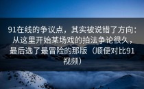 91在线的争议点，其实被说错了方向：从这里开始某场戏的拍法争论很久，最后选了最冒险的那版（顺便对比91视频）