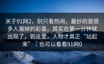 关于91网2，别只看热闹，最妙的是很多人漏掉的彩蛋，其实在第一分钟就出现了，到这里，人物才真正“站起来”｜也可以看看91网0