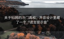 关于91网的冷门真相：声音设计里藏了一个“谎言提示音”