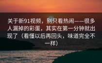 关于新91视频，别只看热闹——很多人漏掉的彩蛋，其实在第一分钟就出现了（看懂以后再回头，味道完全不一样）