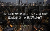 新91视频为什么这么上头？这类题材最难拍的点，它居然躲过去了