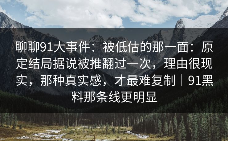 聊聊91大事件：被低估的那一面：原定结局据说被推翻过一次，理由很现实，那种真实感，才最难复制｜91黑料那条线更明显  第1张